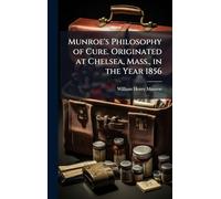 Munroe's Philosophy of Cure. Originated at Chelsea, Mass., in the Year 1856