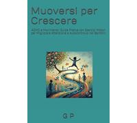 Muoversi per Crescere: ADHD e Movimento: Guida Pratica con Esercizi Motori per Migliorare Attenzione e Autocontrollo nei Bambini