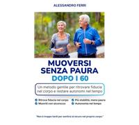 Muoversi senza paura dopo i 60: Un metodo gentile per ritrovare fiducia nel corpo e restare autonomi nel tempo