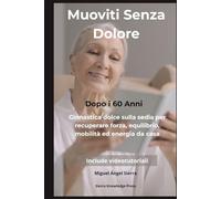 Muoviti Senza Dolore Dopo i 60 Anni: Ginnastica dolce sulla sedia per recuperare forza, equilibrio, mobilità ed energia da casa (Collana Mente · Corpo · Spirito)