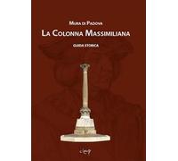 Mura di Padova. La colonna Massimiliana. Guida storica (Scienze storiche)