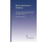 Mural painting in America: The Scammon lectures, delivered before the Art Institute of Chicago, March, 1912, and since greatly enlarged