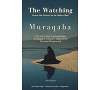 Muraqaba (مُرَاقَبَة): The Watching: Ancient Sufi Presence for the Modern Mind: The Art of Sufi Contemplation Including a Complete Eight-Week Practice Framework