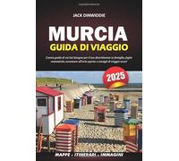 MURCIA GUIDA DI VIAGGIO 2025: L'unica guida di cui hai bisogno per il tuo divertimento in famiglia, fughe romantiche, avventure all'aria aperta e consigli di viaggio sicuri