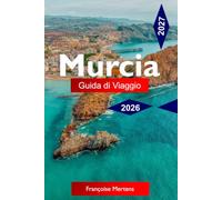MURCIA GUIDA DI VIAGGIO 2026 - 2027: Scopri lo Splendore Barocco, i Sapori Mediterranei, la Cultura dei Festival e l'autentica vita Spagnola in uno dei Segreti meglio custoditi d'Europa