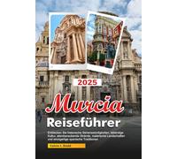 MURCIA Reiseführer 2025: Entdecken Sie historische Sehenswürdigkeiten, lebendige Kultur, atemberaubende Strände, malerische Landschaften und einzigartige spanische Traditionen