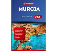 MURCIA REISEFÜHRER 2025: Ihr ultimativer Begleiter zur Erkundung des verborgenen Juwels Spaniens (GERMAN EDITION)