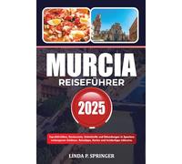 MURCIA REISEFÜHRER 2025: Top-Aktivitäten, Restaurants, Unterkünfte und Erkundungen in Spaniens verborgenen Schätzen. Reisetipps, Karten und Insidertipps inklusive.