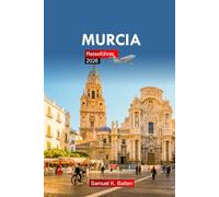 Murcia Reiseführer 2026: Erkunden Sie das Top-Reiseziel im Südosten Spaniens, kulturelle Einblicke, Geschichte und versteckte Schätze mit Insider-Tipps