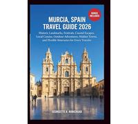 MURCIA, SPAIN TRAVEL GUIDE 2026: Historic Sites, Cultural Festivals, Coastal Retreats, Regional Cuisine, Nature Experiences, Hidden Towns, and Smart Itineraries for Every Traveler