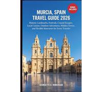 MURCIA, SPAIN TRAVEL GUIDE 2026: Historic Sites, Cultural Festivals, Coastal Retreats, Regional Cuisine, Nature Experiences, Hidden Towns, and Smart Itineraries for Every Traveler