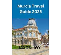 Murcia Travel Guide 2025: Discover the Hidden Gem of Spain: Insider Tips and Local Secrets
