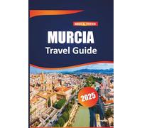 Murcia Travel guide 2025: Essential Tips, Outdoor Adventures, Must-See Sights, and Hidden Treasures for the Perfect Spanish Getaway