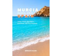 MURCIA TRAVEL GUIDE 2025, SPAIN: Nature, Culture, Rich History, Gastronomy, and Warm Hospitality