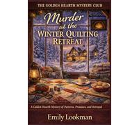 Murder at the Winter Quilting Retreat: A Golden Hearth Mystery of Patterns, Promises, and Betrayal (The Golden Hearth Mystery Club)