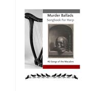 Murder Ballad Songbook for Harp: 40 Songs of the Macabre (40 Songs for Celtic Harp)