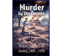 Murder by the Decade: Killers, Gangs, and Justice, 1800 - 1930 (Our Scary History)