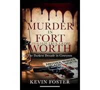 Murder in Fort Worth 1910 - 1920: The Darkest Decade in Cowtown (Fort Worth True Crime - Murder Cases that Shocked Fort Worth Through the Decades)