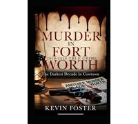 Murder in Fort Worth 1910 - 1920: The Darkest Decade in Cowtown (Fort Worth True Crime - Murder Cases that Shocked Fort Worth Through the Decades)