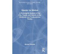 Murder in Motion: A Sociological Analysis of the City, Transit, and Identity in the Modernist and Postmodernist Thriller (Routledge Studies in Crime, Culture and Media)