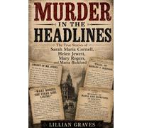 Murder in the Headlines: The True Stories of Sarah Maria Cornell, Helen Jewett, Mary Rogers, and Maria Bickford