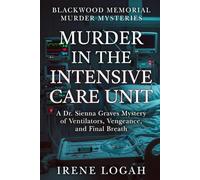 Murder in the Intensive Care Unit: A Dr. Sienna Graves Mystery of Ventilators, Vengeance, and Final Breath (Blackwood Memorial Murder Mysteries)