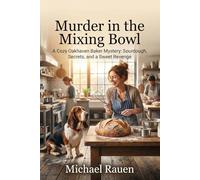 Murder in the Mixing Bowl: A Cozy Oakhaven Baker Mystery: Sourdough, Secrets, and a Sweet Revenge