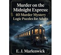 Murder on the Midnight Express: 40 Murder Mystery Logic Puzzles for Adults: A Whodunnit Puzzle Book with Illustrated Crime Scenes, Suspects, Clues, ... Challenges (The Marlenwick Whodunnit Files)