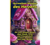 Murmeltals Melodie des Herzens: Ein Barde, Magie und Geheimnisse im Tal: Ein herzerwärmender Cozy Fantasy Roman über die Kraft der Musik, wahre ... voller Wunder (Geschichten aus Murmeltal)