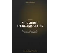 Murmures d'organisations: Traverser les certitudes invisibles qui freinent le changement (Collection 'Les Chroniques Iniques')