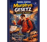 Murphys Gesetz: Prinzipien für Teenager: Warum Dinge schiefgehen und welche wichtigen Lektionen jeder Teenager über Fehler, Entscheidungen und das Erwachsenwerden lernen sollte
