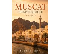 Muscat Travel Guide 2026-2027: Explore Top Attractions, Local Experiences, Omani Culture, Authentic Cuisine, Scenic Day Trips and Essential Tips for an Unforgettable Journey