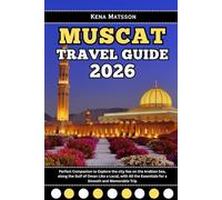 Muscat Travel Guide 2026: Perfect Companion to Explore the city lies on the Arabian Sea, along the Gulf of Oman Like a Local, with All the Essentials for a Smooth and Memorable Trip