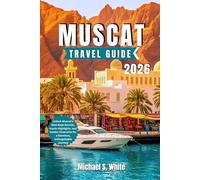 MUSCAT TRAVEL GUIDE 2026: Unlock Muscat’s Best-Kept Secrets, Iconic Highlights, and Insider Itineraries for a Seamless, Unforgettable Journey