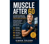 Muscle After 60 - The Complete Science and Practical Guide to Building Strength, Muscle and Longevity