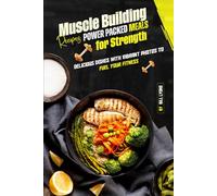 Muscle Building Recipes Power-Packed Meals for Strength: Delicious Dishes with Vibrant Photos to Fuel Your Fitness
