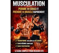MUSCULATION : PERDRE DU GRAS ET PRENDRE DU MUSCLE RAPIDEMENT: Le guide complet pour transformer ton corps en 30 jours sans régime compliqué ni frustration