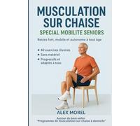 MUSCULATION SUR CHAISE SPÉCIAL MOBILITE SENIORS: Programme de mobilité Seniors : 40 exercices doux sur chaise pour rester fort, stable et autonome à ... MOBILITE A LA MAISON - La méthode ALEX MOREL)
