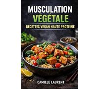 Musculation Végétale - Recettes Vegan Haute Protéine : 60 plats riches en protéines, meal prep facile, bowls, wok, gratins et desserts gourmands: ... : recettes simples, sauces protéinées...