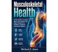 Musculoskeletal Health: A Clear Guide to Common Bone, Joint, Muscle, and Spine Conditions for Students, Caregivers, and General Readers.