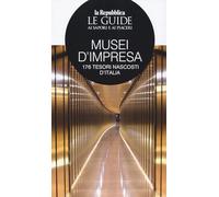 Musei d'impresa. 176 tesori nascosti d'Italia. Le guide ai sapori e ai piaceri (Le Guide di Repubblica)