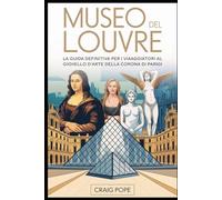 Museo del Louvre: la guida definitiva per i viaggiatori al gioiello d'arte della corona di Parigi: Scopri capolavori iconici, viaggia attraverso ... gallerie del museo più famoso del mondo