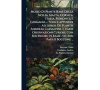 Museo Di Piante Rare Della Sicilia, Malta, Corsica, Italia, Piemonte, E Germania ... ?con L'appendix Ad Libros De Plantis Andreae Caesalpini, E Varie ... Sue Figure In Rame /di Don Paolo Boccone ...