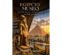 Museo Egipcio Guía del Viajero 2026-2027: Exposiciones principales, tesoros del rey Tutankamón, atracciones de El Cairo y Guiza, itinerarios ya ... para unas vacaciones perfectas en Egipto