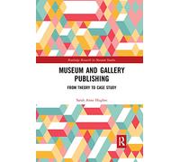 Museum and Gallery Publishing: From Theory to Case Study (Routledge Research in Museum Studies)