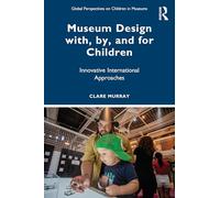 Museum Design with, by, and for Children: Innovative International Approaches (Global Perspectives on Children in Museums)