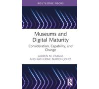 Museums and Digital Maturity: Consideration, Capability, and Change (Critical Perspectives on Museums and Digital Technology)