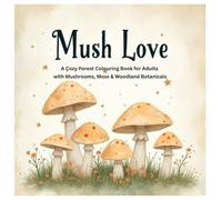 Mush Love: A Cozy Forest Coloring Book for Adults with Mushrooms, Moss & Woodland Botanical Pages: A Cozy Forest Coloring Book for Adults with ... Pages (The Cozy Botanical Colouring Series)