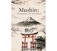 Mushin: The Japanese Art of No-Mind: A Practical Guide to Stopping Overthinking, Reducing Anxiety, and Finding Peace in Everyday Life