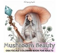 Mushroom Beauty Grayscale Coloring Book for Adults: Discover 52 Breathtaking Designs Merging the Enchanting World of Mushrooms with Timeless Elegance, ... and Teens Alike (Nature’s Whimsical Beauty)